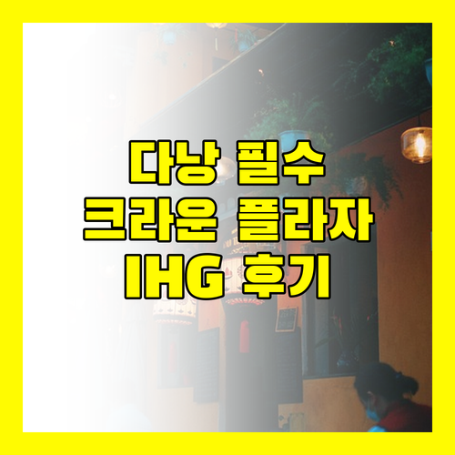 다낭 여행 필수 코스 크라운 플라자 다낭 시티 센터 IHG 숙박 후기