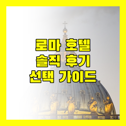솔직 후기 로마 호텔 선택 가이드 호텔별 장단점 비교!